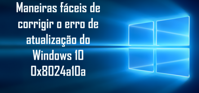 Maneiras fáceis de corrigir o erro de atualização do Windows 10 0x8024a10a Maneiras fáceis de corrigir o erro de atualização do Windows 10 0x8024a10a
