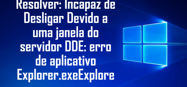 Resolvido: Não é possível desligar devido a uma janela do servidor DDE: Erro do aplicativo Explorer.exe