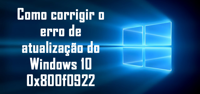 Como corrigir o erro de atualização do Windows 10 0x800f0922 Como corrigir o erro de atualização do Windows 10 0x800f0922