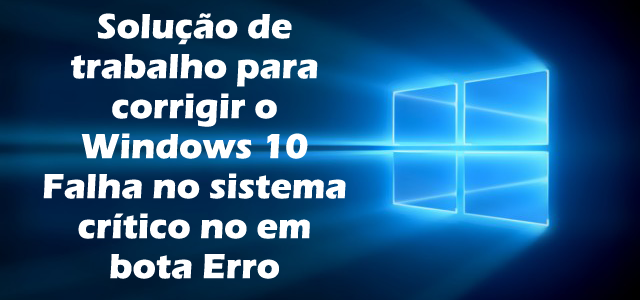 Solução de trabalho para corrigir o Windows 10 Falha no sistema crítico no em bota Erro Solução de trabalho para corrigir o Windows 10 Falha no sistema crítico no em bota Erro