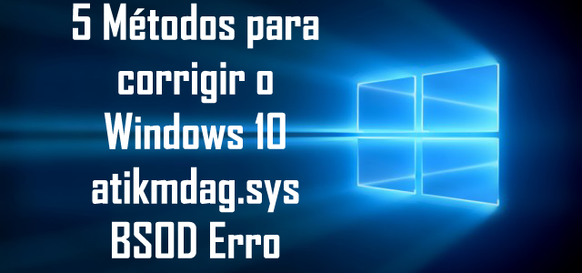 5 Métodos para corrigir o Windows 10 atikmdag.sys BSOD Erro 5 Métodos para corrigir o Windows 10 atikmdag.sys BSOD Erro