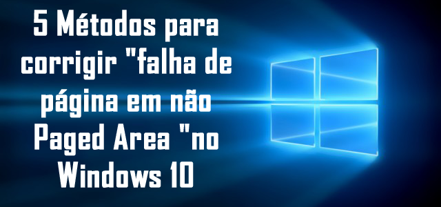 5 Métodos para corrigir “falha de página em não Paged Area “no Windows 10 5 Métodos para corrigir “falha de página em não Paged Area “no Windows 10