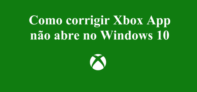 Como corrigir Xbox App não abre no Windows 10 Como corrigir Xbox App não abre no Windows 10