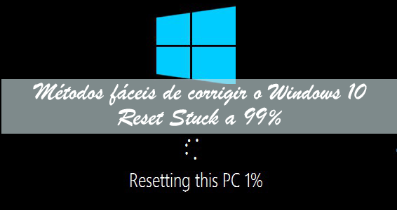 Métodos fáceis de corrigir o Windows 10 Reset Stuck a 99% Métodos fáceis de corrigir o Windows 10 Reset Stuck a 99%